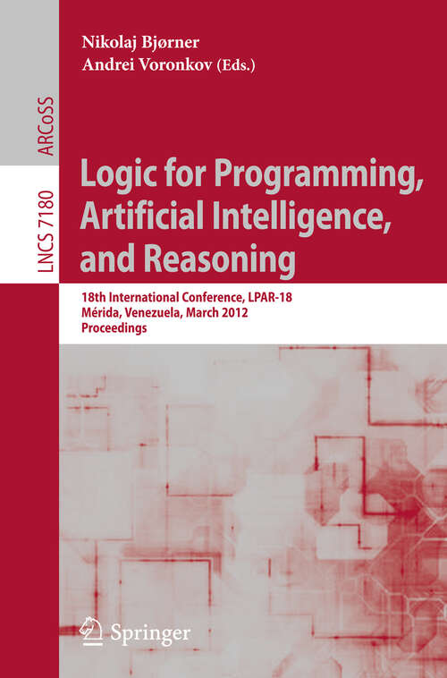 Book cover of Logic for Programming, Artificial Intelligence, and Reasoning: 18th International Conference, LPAR-18, Merida, Venezuela, March 11-15, 2012, Proceedings (2012) (Lecture Notes in Computer Science #7180)