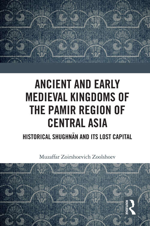 Book cover of Ancient and Early Medieval Kingdoms of the Pamir Region of Central Asia: Historical Shughnān and its Lost Capital