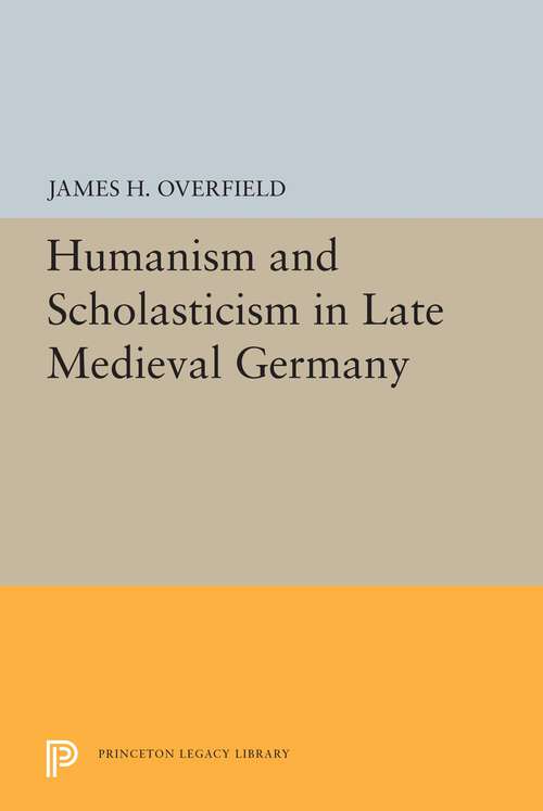 Book cover of Humanism and Scholasticism in Late Medieval Germany (Princeton Legacy Library #5422)