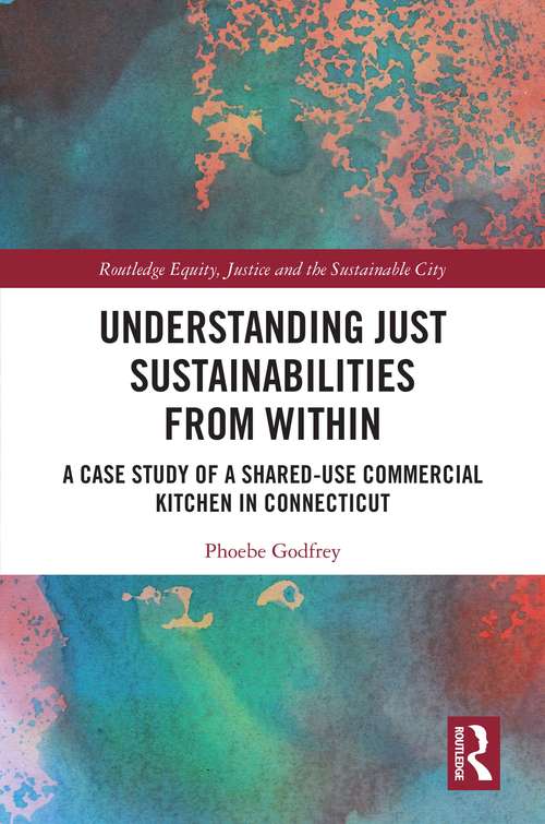 Book cover of Understanding Just Sustainabilities from Within: A Case Study of a Shared-Use Commercial Kitchen in Connecticut (Routledge Equity, Justice and the Sustainable City series)