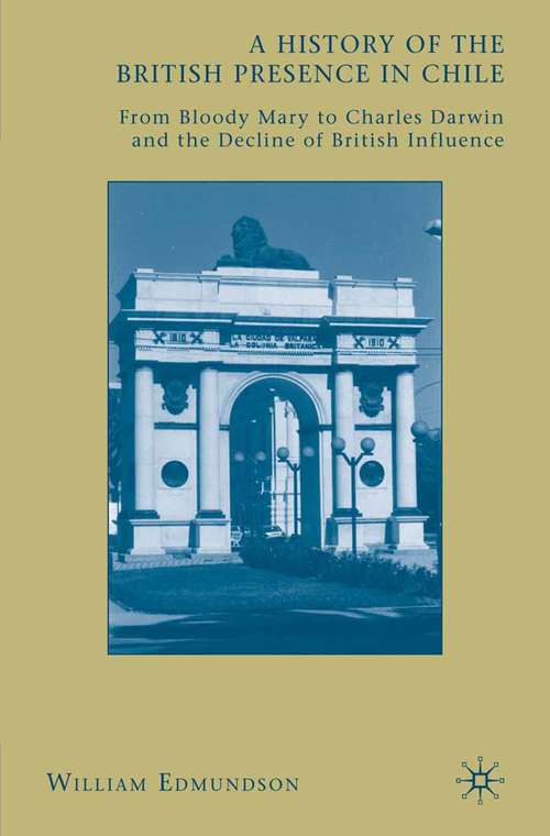 Book cover of A History of the British Presence in Chile: From Bloody Mary to Charles Darwin and the Decline of British Influence (2009)