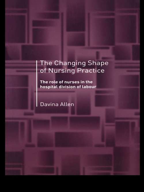 Book cover of The Changing Shape of Nursing Practice: The Role of Nurses in the Hospital Division of Labour