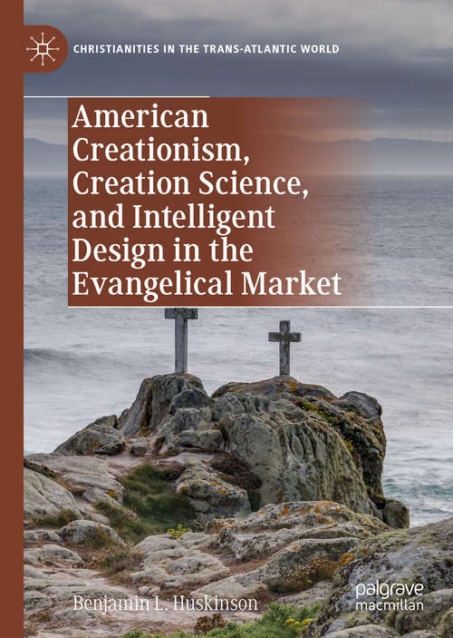 Book cover of American Creationism, Creation Science, and Intelligent Design in the Evangelical Market (1st ed. 2020) (Christianities in the Trans-Atlantic World)