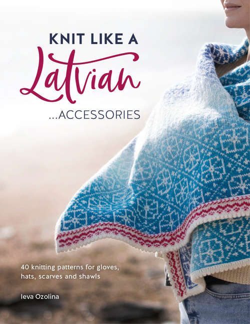 Book cover of Knit Like a Latvian: 40 Knitting Patterns for Gloves, Hats, Scarves and Shawls