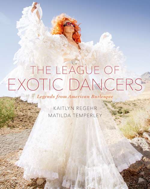 Book cover of The League of Exotic Dancers: Legends from American Burlesque