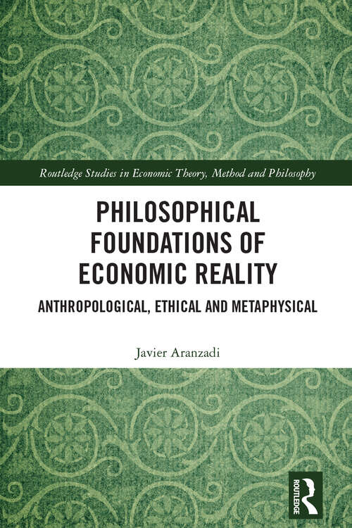 Book cover of Philosophical Foundations of Economic Reality: Anthropological, Ethical and Metaphysical (Routledge Studies in Economic Theory, Method and Philosophy)