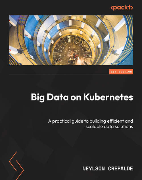 Book cover of Big Data on Kubernetes: A practical guide to building efficient and scalable data solutions