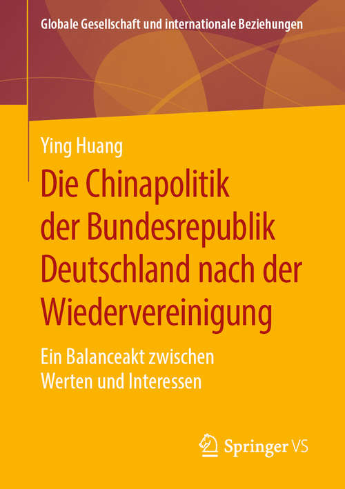 Book cover of Die Chinapolitik der Bundesrepublik Deutschland nach der Wiedervereinigung: Ein Balanceakt zwischen Werten und Interessen (1. Aufl. 2019) (Globale Gesellschaft und internationale Beziehungen)