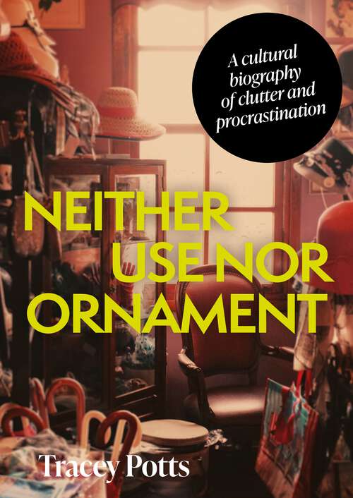 Book cover of Neither use nor ornament: A cultural biography of clutter and procrastination