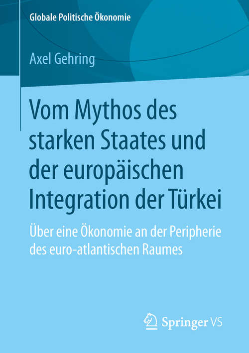 Book cover of Vom Mythos des starken Staates und der europäischen Integration der Türkei: Über eine Ökonomie an der Peripherie des euro-atlantischen Raumes (1. Aufl. 2019) (Globale Politische Ökonomie)