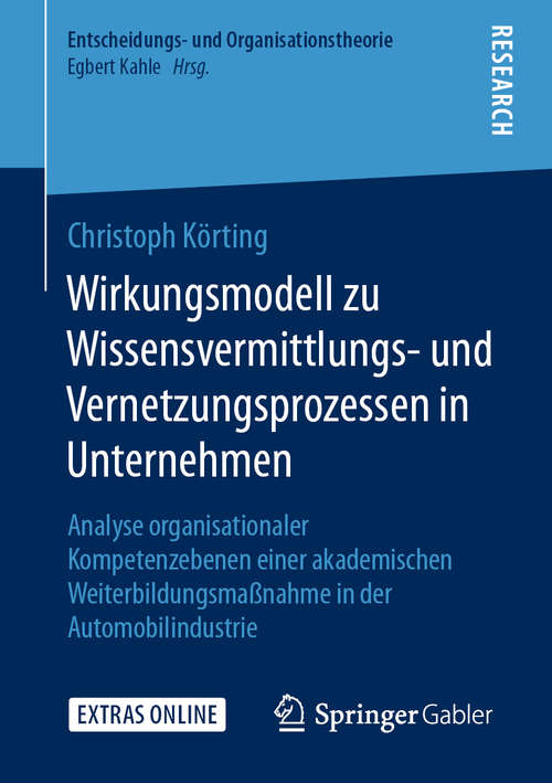 Book cover of Wirkungsmodell zu Wissensvermittlungs- und Vernetzungsprozessen in Unternehmen: Analyse organisationaler Kompetenzebenen einer akademischen Weiterbildungsmaßnahme in der Automobilindustrie (1. Aufl. 2020) (Entscheidungs- und Organisationstheorie)