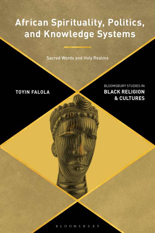 Book cover of African Spirituality, Politics, and Knowledge Systems: Sacred Words and Holy Realms (Bloomsbury Studies in Black Religion and Cultures)