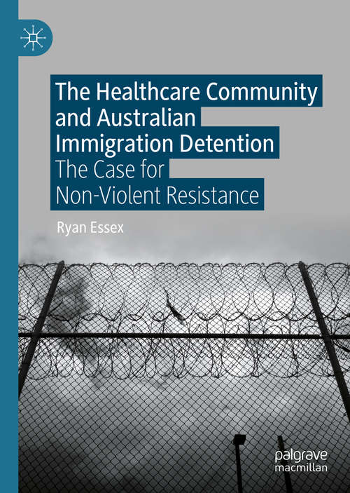 Book cover of The Healthcare Community and Australian Immigration Detention: The Case for Non-Violent Resistance (1st ed. 2020)
