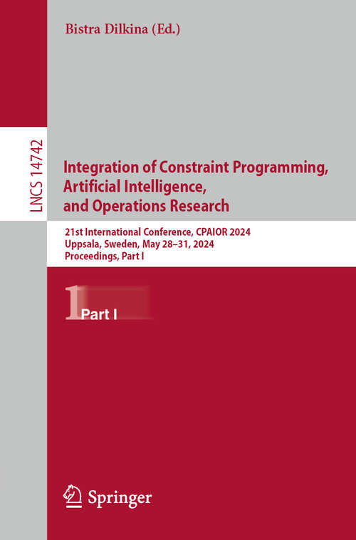 Book cover of Integration of Constraint Programming, Artificial Intelligence, and Operations Research: 21st International Conference, CPAIOR 2024, Uppsala, Sweden, May 28–31, 2024, Proceedings, Part I (2024) (Lecture Notes in Computer Science #14742)