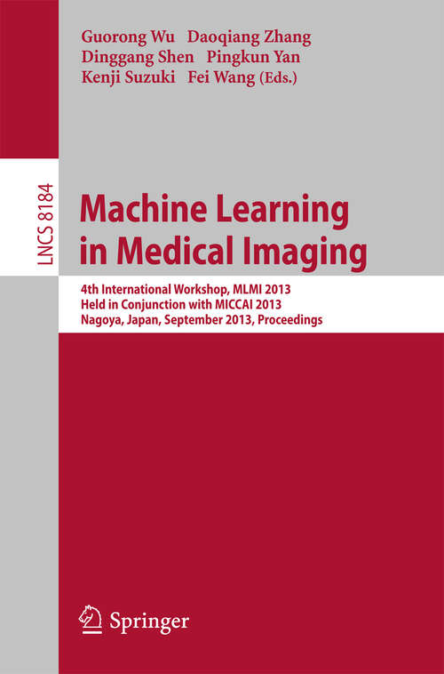Book cover of Machine Learning in Medical Imaging: 4th International Workshop, MLMI 2013, Held in Conjunction with MICCAI 2013, Nagoya, Japan, September 22, 2013, Proceedings (2013) (Lecture Notes in Computer Science #8184)