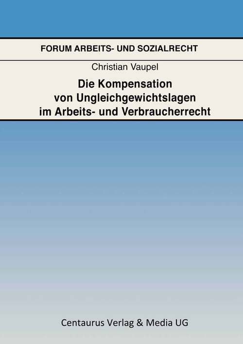 Book cover of Die Kompensation von Ungleichgewichtslagen im Arbeits- und Verbraucherrecht (1. Aufl. 2006) (Forum Arbeits- und Sozialrecht)