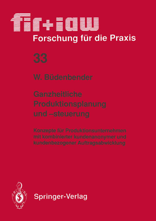 Book cover of Ganzheitliche Produktionsplanung und -steuerung: Konzepte für Produktionsunternehmen mit kombinierter kundenanonymer und kundenbezogener Auftragsabwicklung (1991) (fir+iaw Forschung für die Praxis #33)