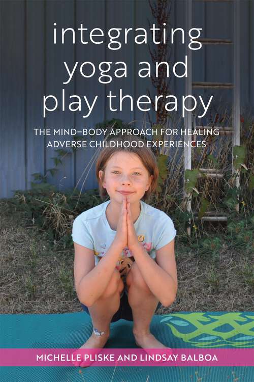 Book cover of Integrating Yoga and Play Therapy: The Mind-Body Approach for Healing Adverse Childhood Experiences