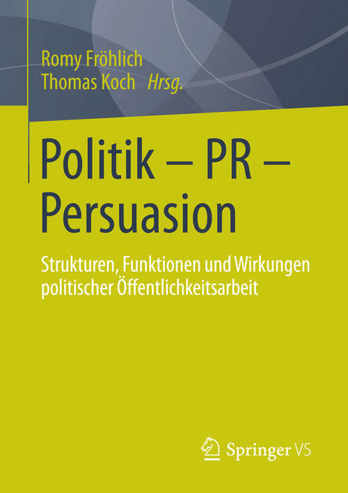 Book cover of Politik - PR - Persuasion: Strukturen, Funktionen und Wirkungen politischer Öffentlichkeitsarbeit (2015)