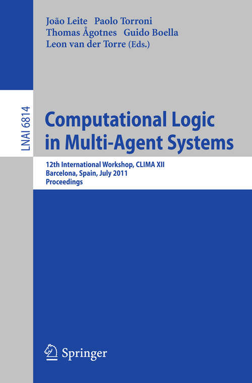 Book cover of Computational Logic in Multi-Agent Systems: 12th International Workshop, CLIMA XII, Barcelona, Spain, July 17-18, 2011, Proceedings (2011) (Lecture Notes in Computer Science #6814)