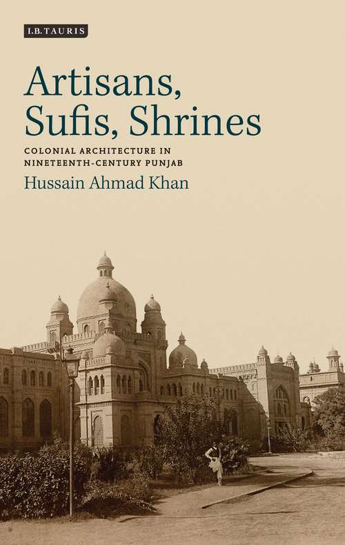 Book cover of Artisans, Sufis, Shrines: Colonial Architecture in Nineteenth-Century Punjab (International Library of Colonial History)