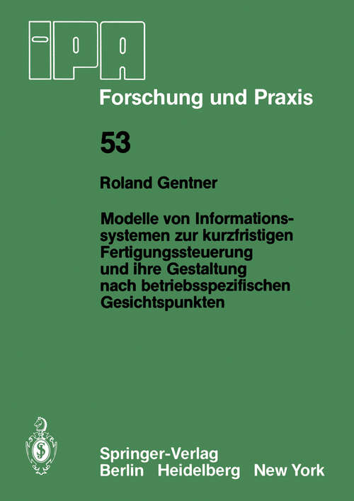 Book cover of Modelle von Informationssystemen zur kurzfristigen Fertigungssteuerung und ihre Gestaltung nach betriebsspezifischen Gesichtspunkten (1981) (IPA-IAO - Forschung und Praxis #53)