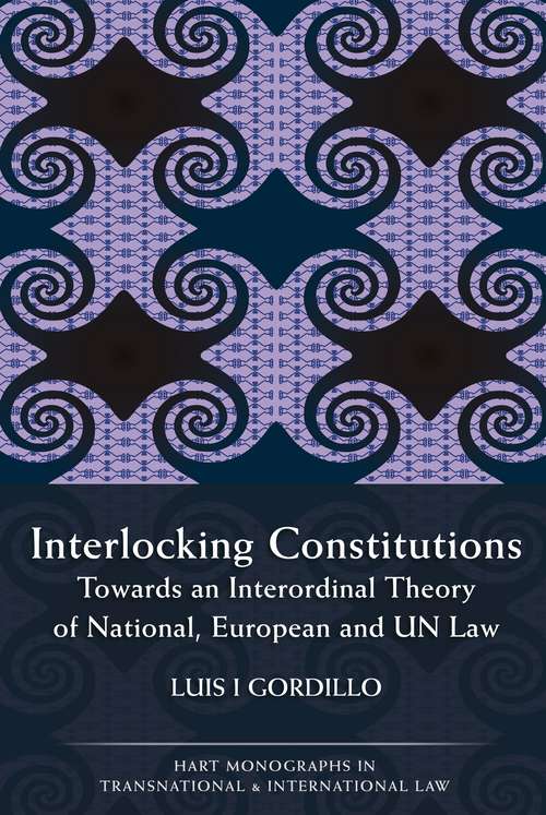 Book cover of Interlocking Constitutions: Towards an Interordinal Theory of National, European and UN Law (Hart Monographs in Transnational and International Law #8)