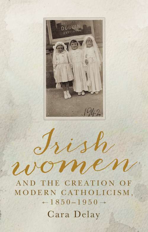 Book cover of Irish women and the creation of modern Catholicism, 1850–1950 (G - Reference, Information and Interdisciplinary Subjects)