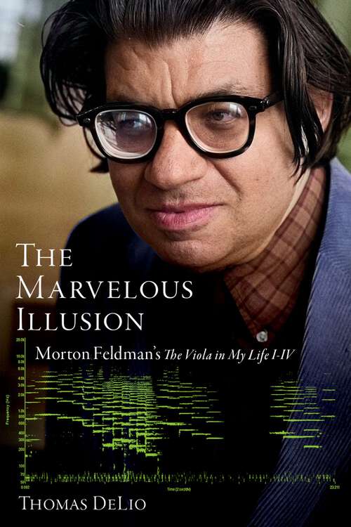 Book cover of The Marvelous Illusion: Morton Feldman's The Viola in My Life I-IV