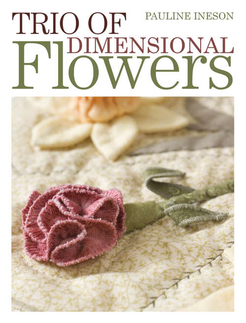 Book cover of Trio of Dimensional Flowers: Create 3 beautiful three-dimentional flowers using machine quilting, patchwork and applique techniques (Floral Dimensions Ser.)