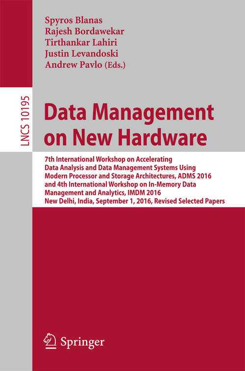 Book cover of Data Management on New Hardware: 7th International Workshop on Accelerating Data Analysis and Data Management Systems Using Modern Processor and Storage Architectures, ADMS 2016 and 4th International Workshop on In-Memory Data Management and Analytics, IMDM 2016, New Delhi, India, September 1, 2016, Revised Selected Papers (Lecture Notes in Computer Science #10195)