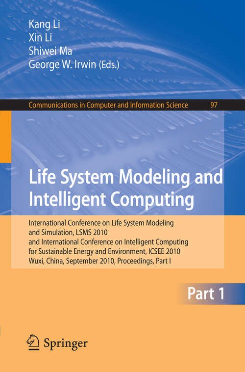 Book cover of Life System Modeling and Intelligent Computing: International Conference on Life System Modeling and Simulation, LSMS 2010, and International Conference on Intelligent Computing for Sustainable Energy and Environment, ICSEE 2010, Wuxi, China, September 17-20, 2010, Proceedings, Part I (2010) (Communications in Computer and Information Science #97)