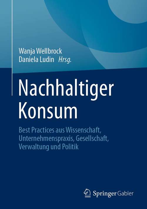 Book cover of Nachhaltiger Konsum: Best Practices aus Wissenschaft, Unternehmenspraxis, Gesellschaft, Verwaltung und Politik (1. Aufl. 2021)