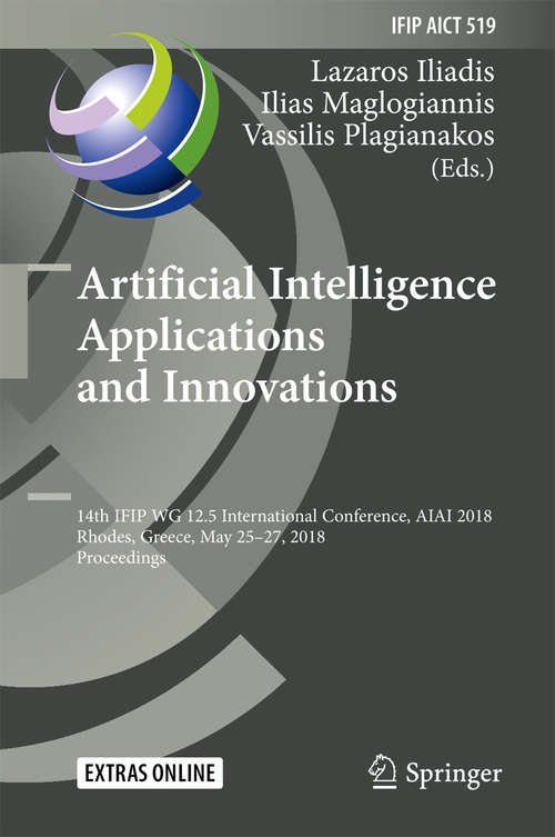 Book cover of Artificial Intelligence Applications and Innovations: 14th IFIP WG 12.5 International Conference, AIAI 2018, Rhodes, Greece, May 25–27, 2018, Proceedings (IFIP Advances in Information and Communication Technology #519)