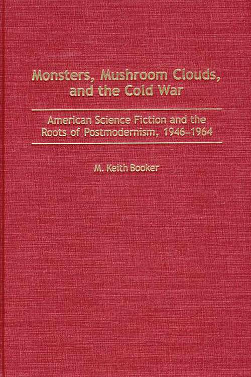 Book cover of Monsters, Mushroom Clouds, and the Cold War: American Science Fiction and the Roots of Postmodernism, 1946-1964 (Contributions to the Study of Science Fiction and Fantasy)