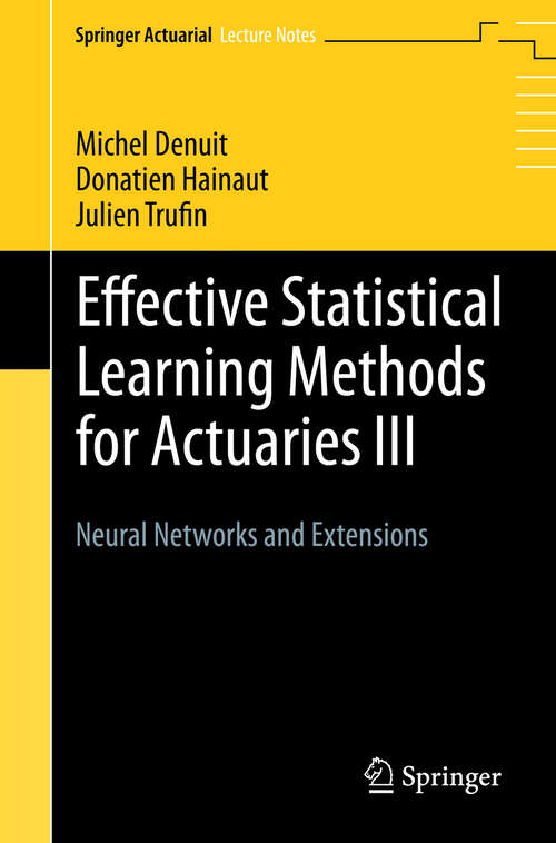 Book cover of Effective Statistical Learning Methods for Actuaries III: Neural Networks and Extensions (1st ed. 2019) (Springer Actuarial)