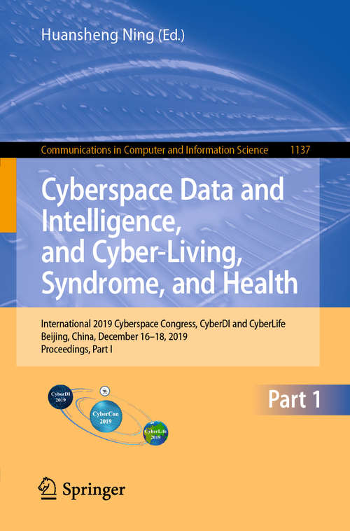 Book cover of Cyberspace Data and Intelligence, and Cyber-Living, Syndrome, and Health: International 2019 Cyberspace Congress, CyberDI and CyberLife, Beijing, China, December 16–18, 2019, Proceedings, Part I (1st ed. 2019) (Communications in Computer and Information Science #1137)