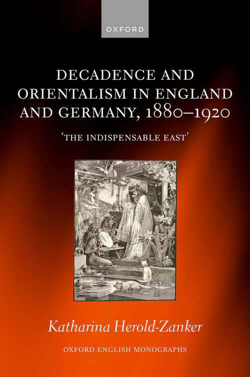 Book cover of Decadence and Orientalism in England and Germany, 1880-1920: 'The Indispensable East' (Oxford English Monographs)