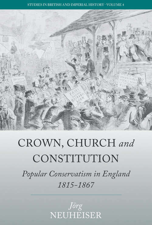 Book cover of Crown, Church and Constitution: Popular Conservatism in England, 1815-1867 (Studies in British and Imperial History #4)