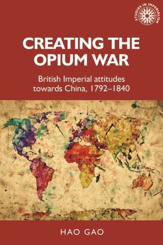 Book cover of Creating the Opium War: British imperial attitudes towards China, 1792–1840 (Studies in Imperialism)