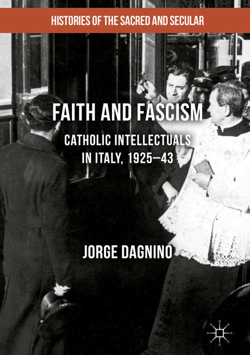 Book cover of Faith and Fascism: Catholic Intellectuals in Italy, 1925–43 (1st ed. 2017) (Histories of the Sacred and Secular, 1700–2000)