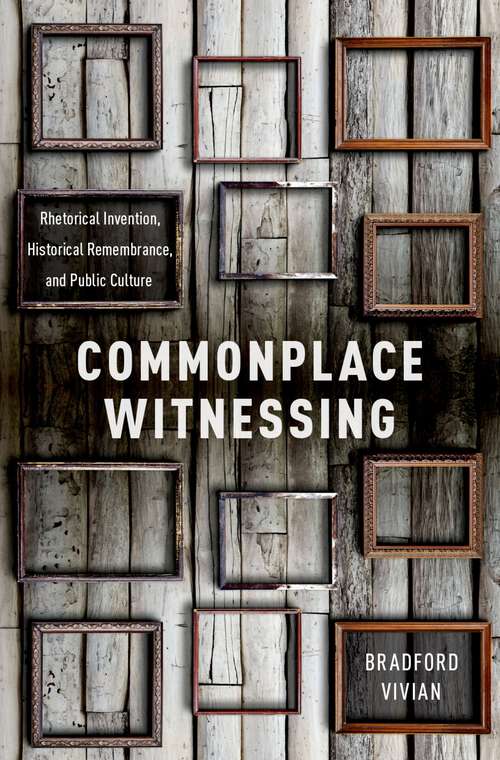 Book cover of Commonplace Witnessing: Rhetorical Invention, Historical Remembrance, and Public Culture