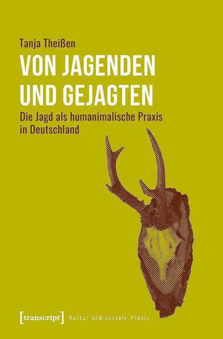 Book cover of Von Jagenden und Gejagten: Die Jagd als humanimalische Praxis in Deutschland (Kultur und soziale Praxis)