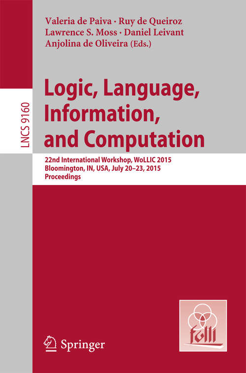 Book cover of Logic, Language, Information, and Computation: 22nd International Workshop, WoLLIC 2015, Bloomington, IN, USA, July 20-23, 2015, Proceedings (2015) (Lecture Notes in Computer Science #9160)