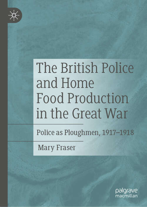 Book cover of The British Police and Home Food Production in the Great War: Police as Ploughmen, 1917–1918 (2024)