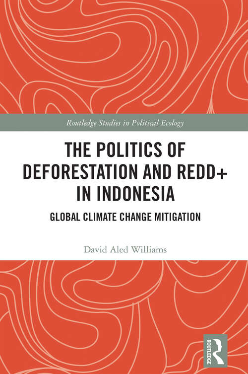 Book cover of The Politics of Deforestation and REDD+ in Indonesia: Global Climate Change Mitigation (Routledge Studies in Political Ecology)