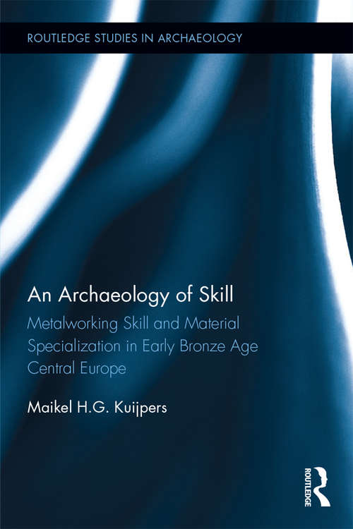 Book cover of An Archaeology of Skill: Metalworking Skill and Material Specialization in Early Bronze Age Central Europe (Routledge Studies in Archaeology)