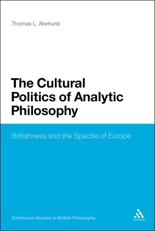 Book cover of The Cultural Politics of Analytic Philosophy: Britishness and the Spectre of Europe (Continuum Studies in British Philosophy)