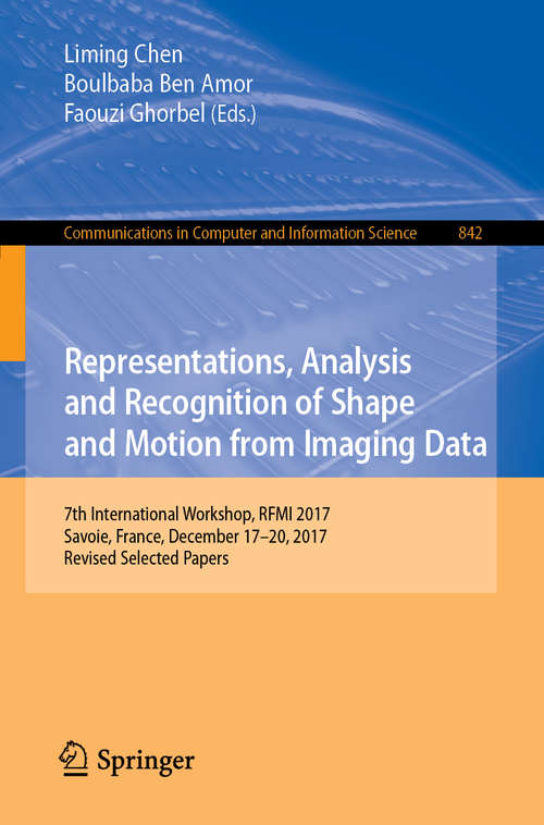 Book cover of Representations, Analysis and Recognition of Shape and Motion from Imaging Data: 7th International Workshop, RFMI 2017, Savoie, France, December 17–20, 2017, Revised Selected Papers (1st ed. 2019) (Communications in Computer and Information Science #842)