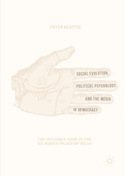 Book cover of Social Evolution, Political Psychology, and the Media in Democracy: The Invisible Hand in the U.S. Marketplace of Ideas (1st ed. 2019)